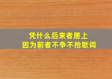 凭什么后来者居上 因为前者不争不抢歌词